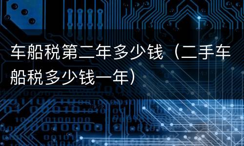 车船税第二年多少钱（二手车船税多少钱一年）