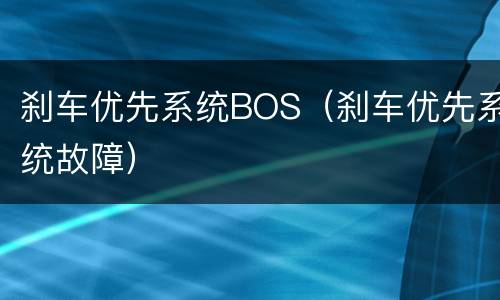 刹车优先系统BOS（刹车优先系统故障）