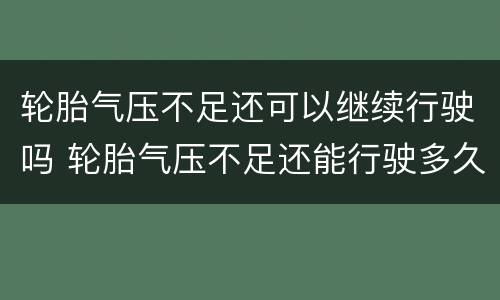 轮胎气压不足还可以继续行驶吗 轮胎气压不足还能行驶多久