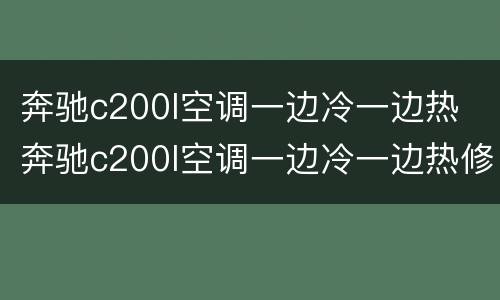 奔驰c200l空调一边冷一边热 奔驰c200l空调一边冷一边热修下多少钱
