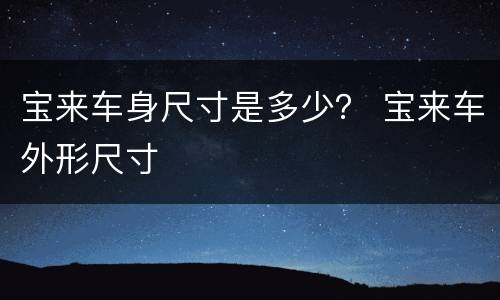 宝来车身尺寸是多少？ 宝来车外形尺寸