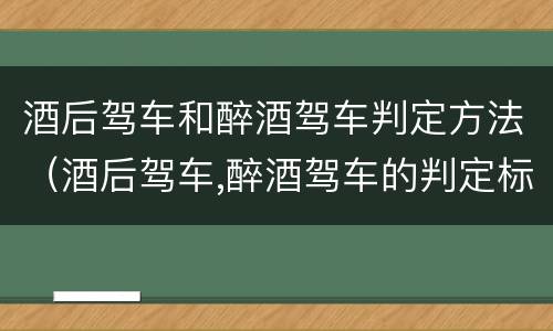 酒后驾车和醉酒驾车判定方法（酒后驾车,醉酒驾车的判定标准）