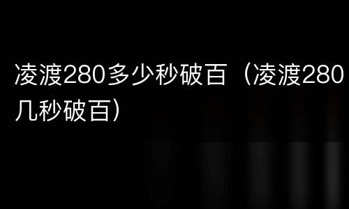 凌渡280多少秒破百（凌渡280几秒破百）