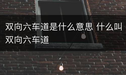 双向六车道是什么意思 什么叫双向六车道