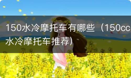 150水冷摩托车有哪些（150cc水冷摩托车推荐）