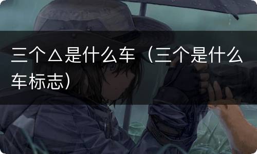 三个△是什么车（三个是什么车标志）
