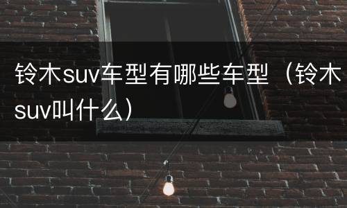 铃木suv车型有哪些车型（铃木suv叫什么）