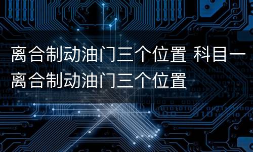 离合制动油门三个位置 科目一离合制动油门三个位置