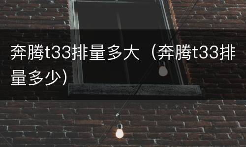 奔腾t33排量多大（奔腾t33排量多少）