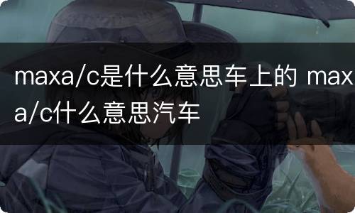 maxa/c是什么意思车上的 maxa/c什么意思汽车