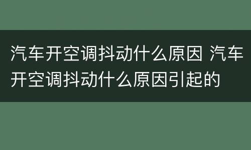 汽车开空调抖动什么原因 汽车开空调抖动什么原因引起的