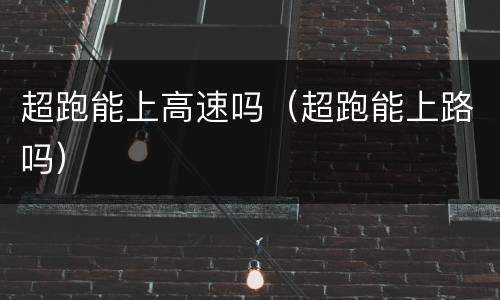 超跑能上高速吗（超跑能上路吗）