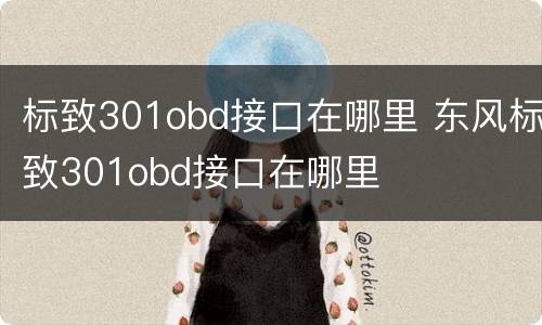 标致301obd接口在哪里 东风标致301obd接口在哪里