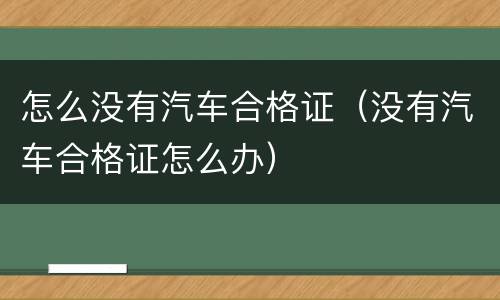 怎么没有汽车合格证（没有汽车合格证怎么办）