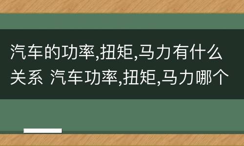 汽车的功率,扭矩,马力有什么关系 汽车功率,扭矩,马力哪个决定提速