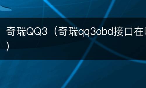奇瑞QQ3（奇瑞qq3obd接口在哪）