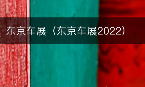 东京车展（东京车展2022）