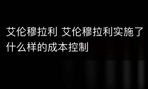 艾伦穆拉利 艾伦穆拉利实施了什么样的成本控制
