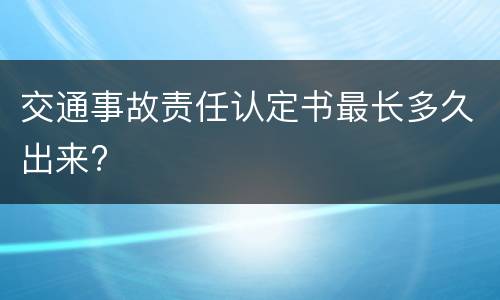 交通事故责任认定书最长多久出来?