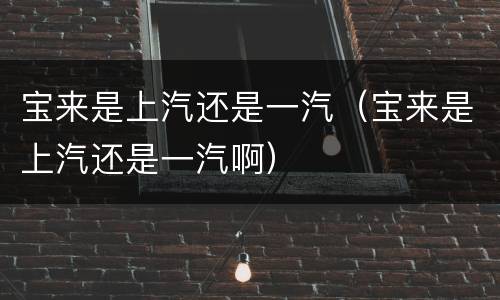 宝来是上汽还是一汽（宝来是上汽还是一汽啊）