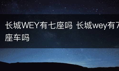 长城WEY有七座吗 长城wey有7座车吗