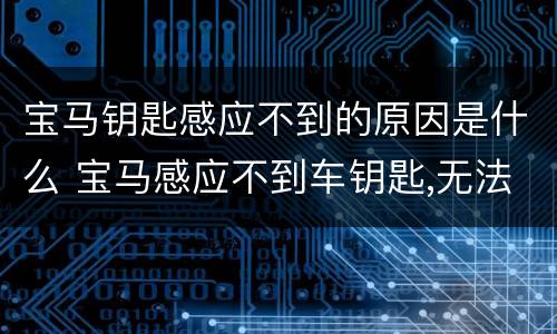 宝马钥匙感应不到的原因是什么 宝马感应不到车钥匙,无法启动