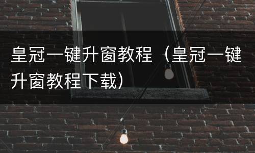 皇冠一键升窗教程（皇冠一键升窗教程下载）