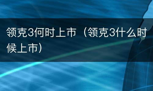 领克3何时上市（领克3什么时候上市）