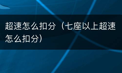 超速怎么扣分（七座以上超速怎么扣分）