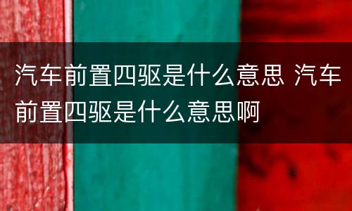 汽车前置四驱是什么意思 汽车前置四驱是什么意思啊