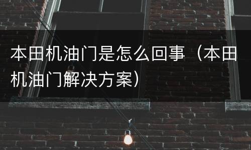 本田机油门是怎么回事（本田机油门解决方案）