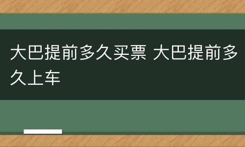 大巴提前多久买票 大巴提前多久上车