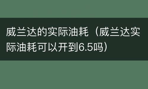 威兰达的实际油耗（威兰达实际油耗可以开到6.5吗）