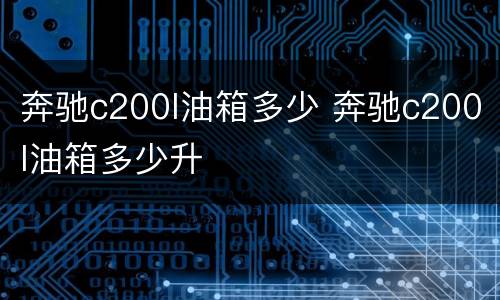 奔驰c200l油箱多少 奔驰c200l油箱多少升