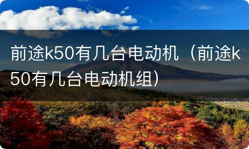 前途k50有几台电动机（前途k50有几台电动机组）