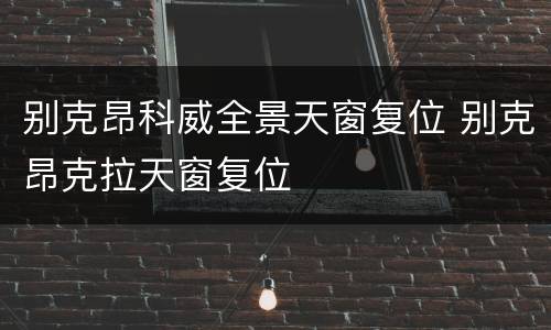 别克昂科威全景天窗复位 别克昂克拉天窗复位