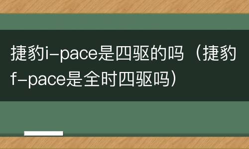 捷豹i-pace是四驱的吗（捷豹f-pace是全时四驱吗）