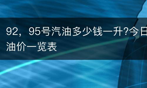 92，95号汽油多少钱一升?今日油价一览表