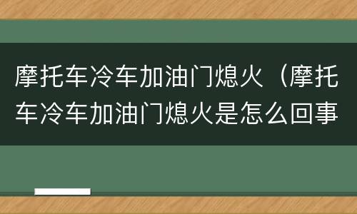 摩托车冷车加油门熄火（摩托车冷车加油门熄火是怎么回事）
