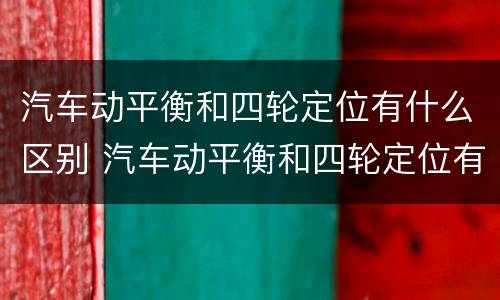 汽车动平衡和四轮定位有什么区别 汽车动平衡和四轮定位有什么区别图片