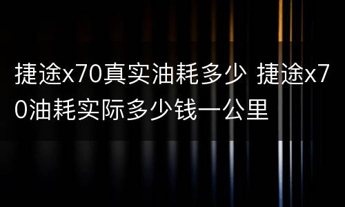 捷途x70真实油耗多少 捷途x70油耗实际多少钱一公里