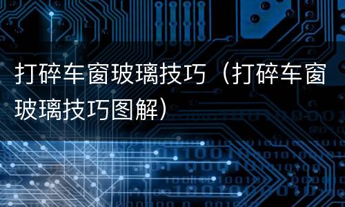 打碎车窗玻璃技巧（打碎车窗玻璃技巧图解）