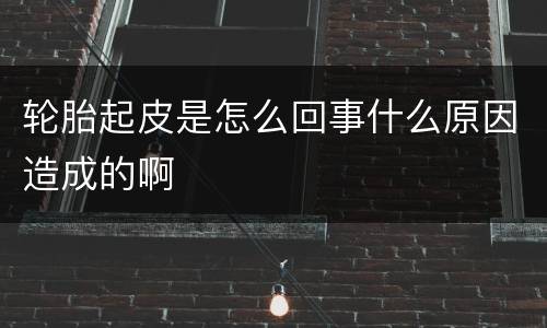 轮胎起皮是怎么回事什么原因造成的啊