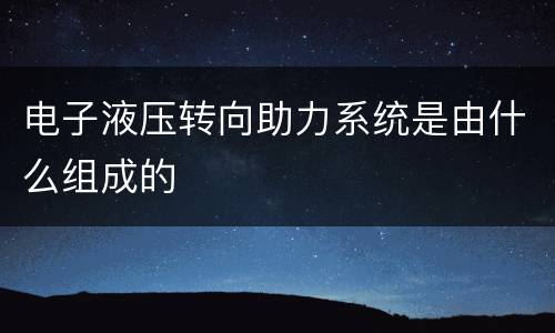 电子液压转向助力系统是由什么组成的