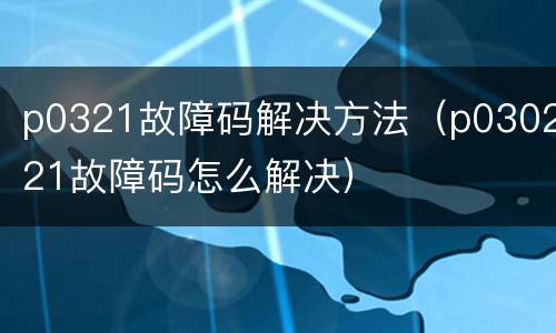p0321故障码解决方法（p030221故障码怎么解决）