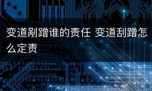 变道剐蹭谁的责任 变道刮蹭怎么定责