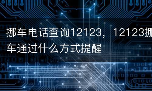 挪车电话查询12123，12123挪车通过什么方式提醒