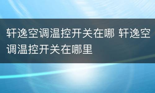 轩逸空调温控开关在哪 轩逸空调温控开关在哪里
