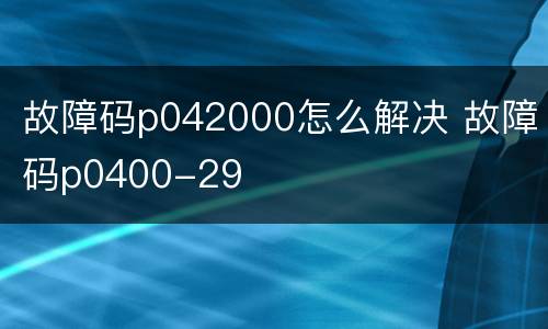 故障码p042000怎么解决 故障码p0400-29
