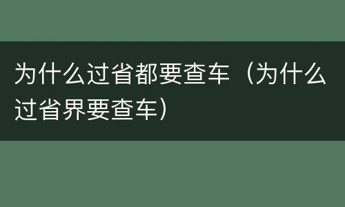 为什么过省都要查车（为什么过省界要查车）